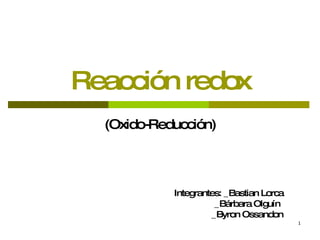 Reacción redox (Oxido-Reducción) Integrantes: _Bastian Lorca _Bárbara Olguín _Byron Ossandon 