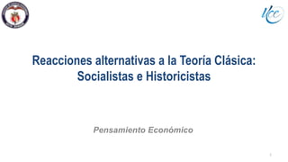 Reacciones alternativas a la Teoría Clásica:
Socialistas e Historicistas
Pensamiento Económico
1
 