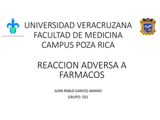 UNIVERSIDAD VERACRUZANA
FACULTAD DE MEDICINA
CAMPUS POZA RICA
JUAN PABLO GARCES AMARO
GRUPO: 501
REACCION ADVERSA A
FARMACOS
 