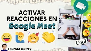 ACTIVAR
REACCIONES EN
Google MeetGoogle Meet
El Profe Huitzy
 
