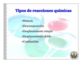 •Síntesis
•Descomposición
•Desplazamiento simple
•Desplazamiento doble
•Combustión
 