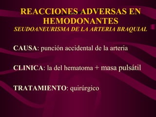 REACCIONES ADVERSAS EN HEMODONANTES SEUDOANEURISMA DE LA ARTERIA BRAQUIAL CAUSA : punción accidental de la arteria CLINICA : la del hematoma  + masa pulsátil TRATAMIENTO : quirúrgico 