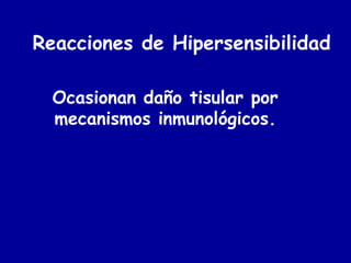 Reacciones de Hipersensibilidad

  Ocasionan daño tisular por
  mecanismos inmunológicos.
 