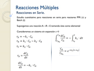 Reacciones Múltiples
Reacciones en Serie.
Estudio cuantitativo para reacciones en serie para reactores PFR (τ) y
Batch (t)
Supongamos una reacción A→R→S tomando ésta como elemental
Consideremos un sistema sin expansión ε=0
 
