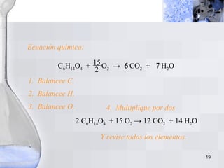 C 6 H 14 O 4   +  O 2   ->  CO 2   +  H 2 O  6 2.  Balancee H. 2  C 6 H 14 O 4   +  15  O 2   ->  12  CO 2   +  14  H 2 O  4.  Multiplique por dos 3.  Balancee O. Y revise todos los elementos. Ecuación química: 1.  Balancee C. 6  7 15 2 6  7 