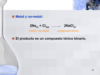 Metal y no-metal : 2Na (s)  + Cl 2(g)   2NaCl (s) metal + no-metal  compuesto iónico El producto es un compuesto iónico binario. 