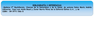 BIBLIOGRAFÍA Y REFERENCIAS
-Química 2º Bachillerato, Ciencias de la Naturaleza y de la Salud, de autores Dulce María Andrés
Cabrerizo, Juan Luis Antón Bozal y Javier Barrio Pérez de la Editorial Editex S.A., y de
ISBN : 84-9771-066-5
 