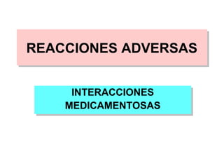 REACCIONES ADVERSAS
REACCIONES ADVERSAS

     INTERACCIONES
      INTERACCIONES
    MEDICAMENTOSAS
    MEDICAMENTOSAS
 