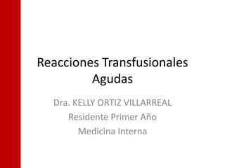 Reacciones Transfusionales
         Agudas
  Dra. KELLY ORTIZ VILLARREAL
     Residente Primer Año
        Medicina Interna
 
