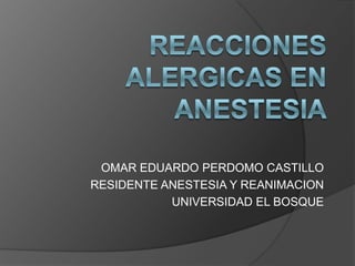 OMAR EDUARDO PERDOMO CASTILLO
RESIDENTE ANESTESIA Y REANIMACION
           UNIVERSIDAD EL BOSQUE
 