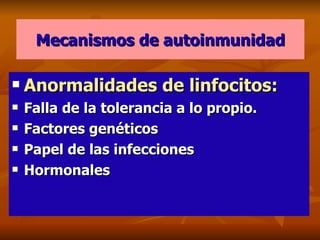 Mecanismos de autoinmunidad Anormalidades de linfocitos:   Falla de la tolerancia a lo propio. Factores genéticos Papel de las infecciones Hormonales 