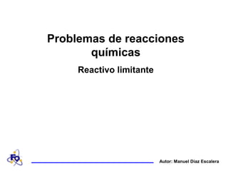 Problemas de reacciones
       químicas
     Reactivo limitante




                          Autor: Manuel Díaz Escalera
 