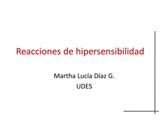 Reacciones de hipersensibilidad 

         Martha Lucía Díaz G. 
               UDES
               UDES 
 