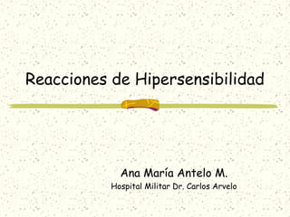 Reacciones de Hipersensibilidad




             Ana María Antelo M.
           Hospital Militar Dr. Carlos Arvelo
 