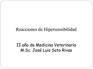 Reacciones de Hipersensibilidad
II año de Medicina Veterinaria
M.Sc. José Luis Soto Rivas
 