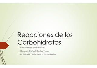 Reacciones de losReacciones de los
Carbohidratos
• Patricia Elisa Salinas Leal
• Gerardo Rafael Cortez Torres
• Guillermo Yael Oliver Llanos Galvan
Reacciones de losReacciones de los
Carbohidratos
Gerardo Rafael Cortez Torres
Galvan
 