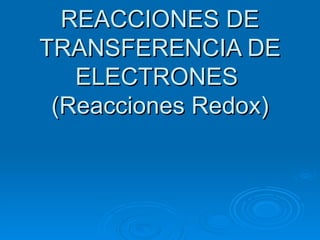 REACCIONES DE
TRANSFERENCIA DE
   ELECTRONES
 (Reacciones Redox)
 