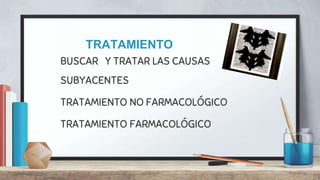 BUSCAR Y TRATAR LAS CAUSAS
SUBYACENTES
TRATAMIENTO NO FARMACOLÓGICO
TRATAMIENTO FARMACOLÓGICO
TRATAMIENTO
 