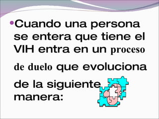 Cuando una persona
se entera que tiene el
VIH entra en un proceso
de duelo que evoluciona
de la siguiente
manera:
 