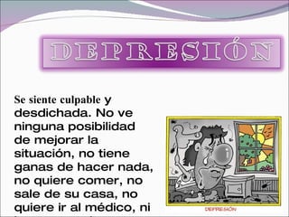 Se siente culpable y
desdichada. No ve
ninguna posibilidad
de mejorar la
situación, no tiene
ganas de hacer nada,
no quiere comer, no
sale de su casa, no
quiere ir al médico, ni
 