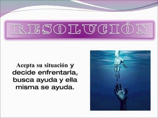 Acepta su situación y
decide enfrentarla,
busca ayuda y ella
 misma se ayuda.
 