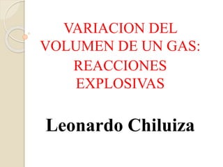 VARIACION DEL
VOLUMEN DE UN GAS:
REACCIONES
EXPLOSIVAS
Leonardo Chiluiza
 