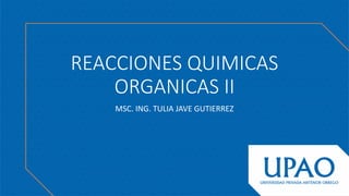 REACCIONES QUIMICAS
ORGANICAS II
MSC. ING. TULIA JAVE GUTIERREZ
 
