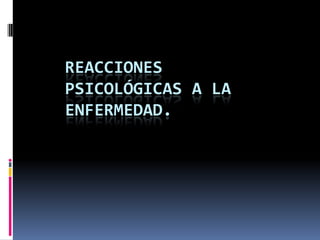 REACCIONES
PSICOLÓGICAS A LA
ENFERMEDAD.
 