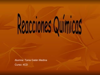 Reacciones Químicas Alumna: Tania Galán Medina Curso: 4CD 