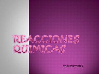REACCIONES QUIMICAS  BY:KAREN TORRES 