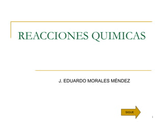 REACCIONES QUIMICAS J. EDUARDO MORALES MÉNDEZ SIGUE 