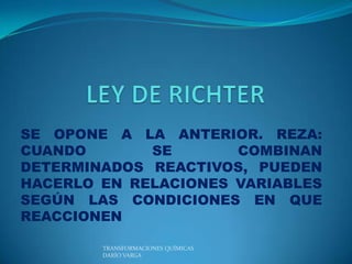 SE OPONE A LA ANTERIOR. REZA:
CUANDO       SE       COMBINAN
DETERMINADOS REACTIVOS, PUEDEN
HACERLO EN RELACIONES VARIABLES
SEGÚN LAS CONDICIONES EN QUE
REACCIONEN

        TRANSFORMACIONES QUÍMICAS
        DARÍO VARGA
 