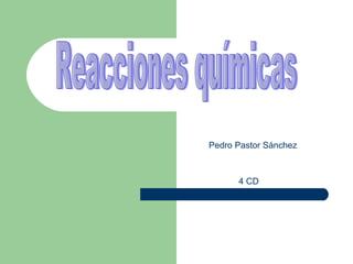 Reacciones químicas Pedro Pastor Sánchez 4 CD 