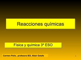 Reacciones químicas Física y química 3º ESO Carmen Peña , profesora IES. Altaír Getafe 