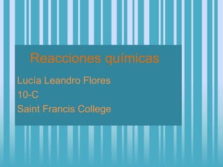 Reacciones químicas
Lucía Leandro Flores
10-C
Saint Francis College
 