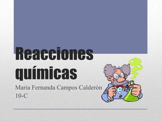 Reacciones
químicas
Maria Fernanda Campos Calderón
10-C
 