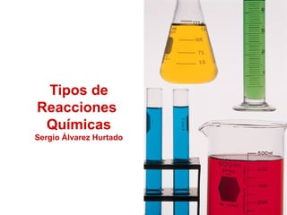 Tipos de
Reacciones
 Químicas
Sergio Álvarez Hurtado
 
