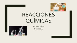 REACCIONES
QUÍMICAS
Anthony Pilliza
Segundo A
 