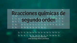 Reacciones químicas de
segundo orden
Humberto Cruz Merchán
José Santiago Mora Lancheros
 