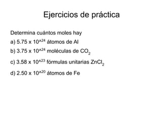 Ejercicios de práctica

Determina cuántos moles hay
a) 5.75 x 10^24 átomos de Al
b) 3.75 x 10^24 moléculas de CO2

c) 3.58 x 10^23 fórmulas unitarias ZnCl2

d) 2.50 x 10^20 átomos de Fe
 
