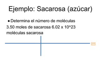 Ejemplo: Sacarosa (azúcar)
● Determina el número de moléculas
3.50 moles de sacarosa 6.02 x 10^23
moléculas sacarosa
 