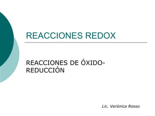 REACCIONES REDOX


REACCIONES DE ÓXIDO-
REDUCCIÓN




                   Lic. Verónica Rosso
 