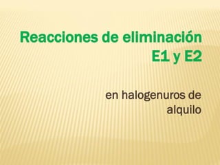 Reacciones de eliminación 
E1 y E2 
en halogenuros de alquilo  