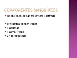 <ul><li>Se obtienen de sangre entera (450ml): </li></ul><ul><li>Eritrocitos concentrados </li></ul><ul><li>Plaquetas  </li...