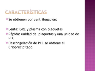 <ul><li>Se obtienen por centrifugación: </li></ul><ul><li>Lenta: GRE y plasma con plaquetas </li></ul><ul><li>Rápida: unid...