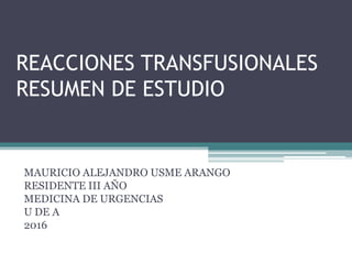 REACCIONES TRANSFUSIONALES
RESUMEN DE ESTUDIO
MAURICIO ALEJANDRO USME ARANGO
RESIDENTE III AÑO
MEDICINA DE URGENCIAS
U DE A
2016
 