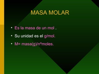 MASA MOLAR  Es la masa de un mol  . Su unidad es el  g/mol. M= masa(g)/nºmoles. 