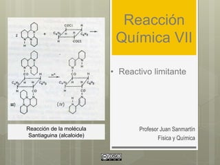 Reacción
Química VII
Profesor Juan Sanmartín
Física y Química
• Reactivo limitante
Reacción de la molécula
Santiaguina (alcaloide)
 