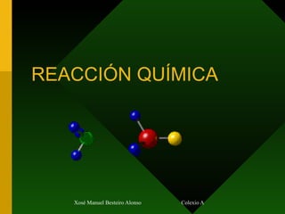 REACCIÓN QUÍMICA




   Xosé Manuel Besteiro Alonso   Colexio Apostólico Mercedario
 