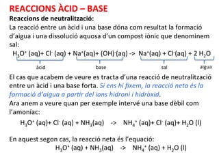 REACCIONS	
  ÀCID	
  –	
  BASE	
  
Reaccions	
  de	
  neutralització:	
  
La	
  reacció	
  entre	
  un	
  àcid	
  i	
  una...